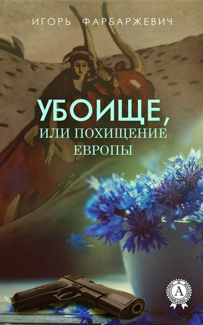 Убоище, или Похищение Европы - Игорь Фарбаржевич