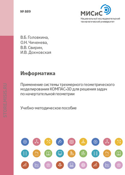 Информатика. Применение системы трехмерного геометрического моделирования КОМПАС-3D для решения задач по начертательной геометрии - Ирина Дохновская