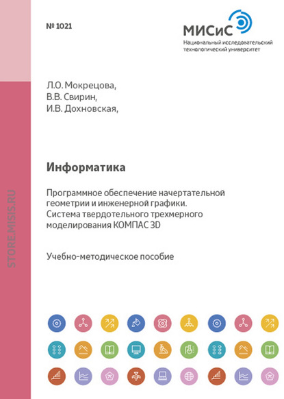 Информатика. Программное обеспечение начертательной геометрии и инженерной графики. Система твердотельного трехмерного моделирования КОМПАС-3D - Ирина Дохновская