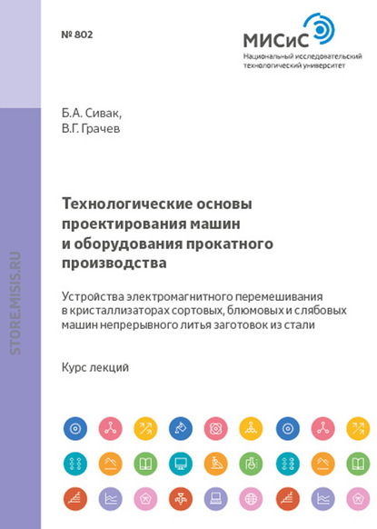 Технологические основы проектирования машин и оборудования прокатного производства. Устройства электромагнитного перемешивания в кристаллизаторах сортовых, блюмовых и слябовых машин непрерывного литья заготовок из стали - Борис Сивак