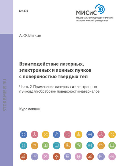 Взаимодействие лазерных, электронных и ионных пучков с поверхностью твердых тел. Часть 2. Применение лазерных и электронных пучков для обработки поверхности материалов - Анатолий Вяткин