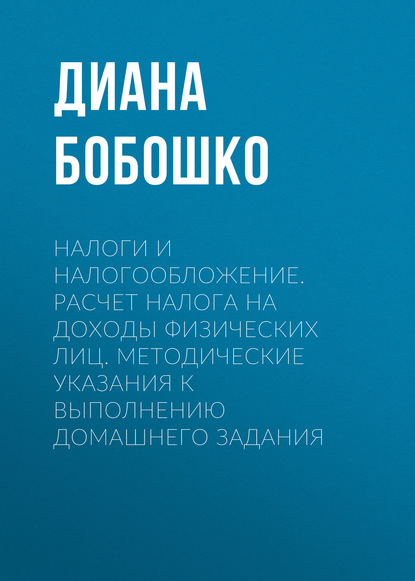 Налоги и налогообложение. Расчет налога на доходы физических лиц. Методические указания к выполнению домашнего задания - Д. Ю. Бобошко