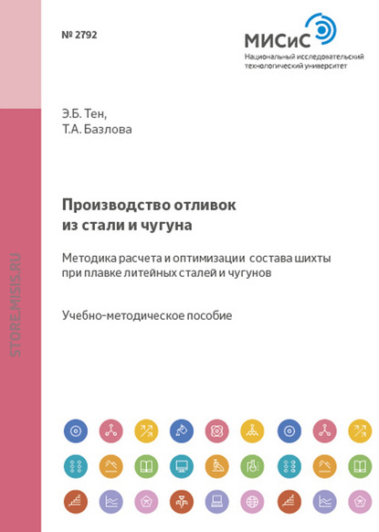 Производство отливок из стали и чугуна. Методика расчета и оптимизации состава шихты при плавке литейных сталей и чугунов - Татьяна Базлова