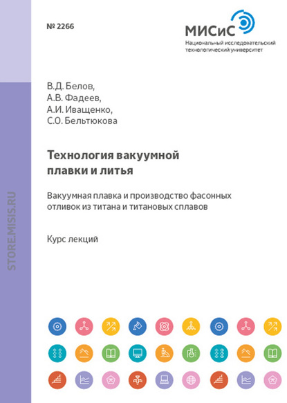 Технология вакуумной плавки и литья. Вакуумная плавка и производство фасонных отливок из титана и титановых сплавов - В. Д. Белов