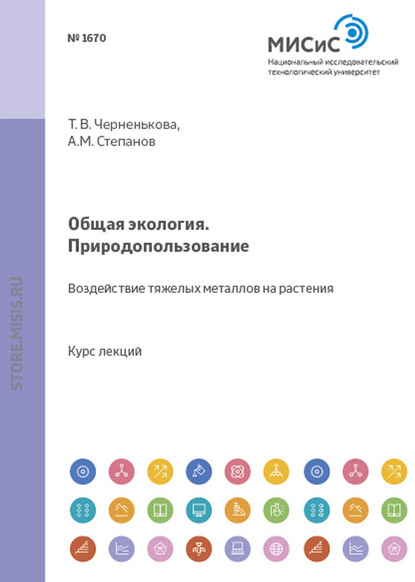 Общая экология. Природопользование. Воздействие тяжелых металлов на растения - Александр Степанов