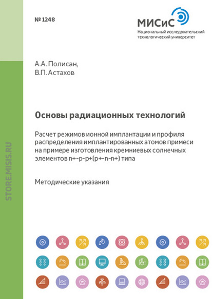 Основы радиационных технологий. Расчет режимов ионной имплантации и профиля распределения имплантированных атомов примеси на примере изготовления кремниевых солнечных элементов n+–p–p+(p+–n–n+)-типа - Владимир Астахов