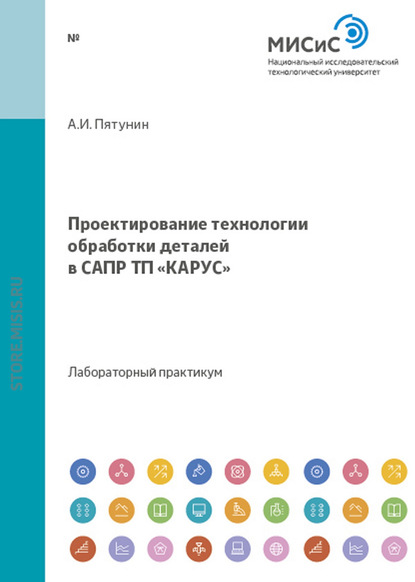 Проектирование технологии обработки деталей в САПР ТП «КАРУС» - Анатолий Пятунин