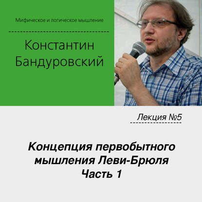 Лекция №5 «Концепция первобытного мышления Леви-Брюля. Часть 1» - К. В. Бандуровский