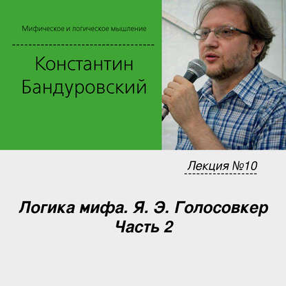 Лекция №10 «Логика мифа. Я. Э. Голосовкер. Часть 2» — К. В. Бандуровский