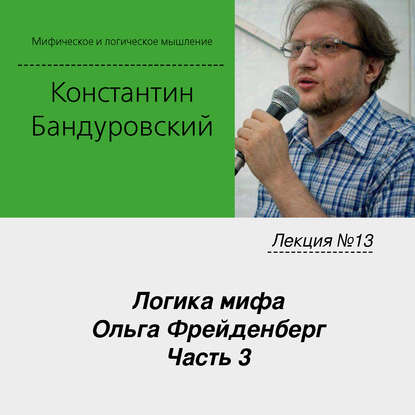 Лекция №13 «Логика мифа. Ольга Фрейденберг. Часть 3» - К. В. Бандуровский