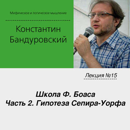 Лекция №15 «Школа Ф. Боаса. Часть 2. Гипотеза Сепира-Уорфа» — К. В. Бандуровский