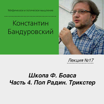 Лекция №17 «Школа Ф. Боаса. Часть 4. Пол Радин. Трикстер» - К. В. Бандуровский