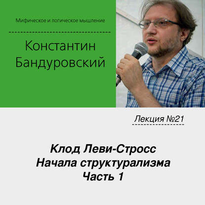 Лекция №21 «Клод Леви-Стросс. Начала структурализма. Часть 1» - К. В. Бандуровский