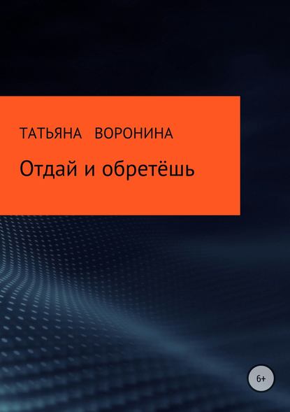 Отдай и обретёшь - Татьяна Анатольевна Воронина