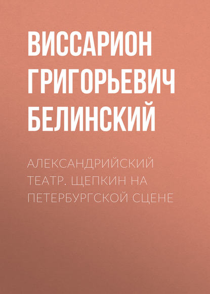 Александрийский театр. Щепкин на петербургской сцене - Виссарион Григорьевич Белинский