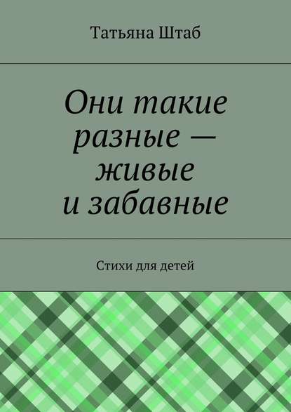 Они такие разные – живые и забавные. Стихи для детей - Татьяна Штаб