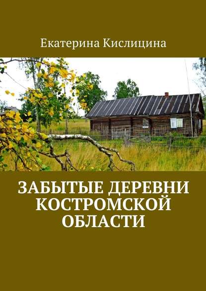 Забытые деревни Костромской области - Екатерина Кислицина