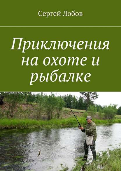 Приключения на охоте и рыбалке - Сергей Александрович Лобов