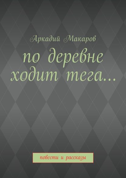 По деревне ходит тега… Повести и рассказы - Аркадий Васильевич Макаров