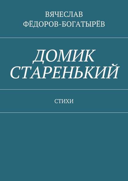 Домик старенький. Стихи - Вячеслав Сергеевич Фёдоров-Богатырёв