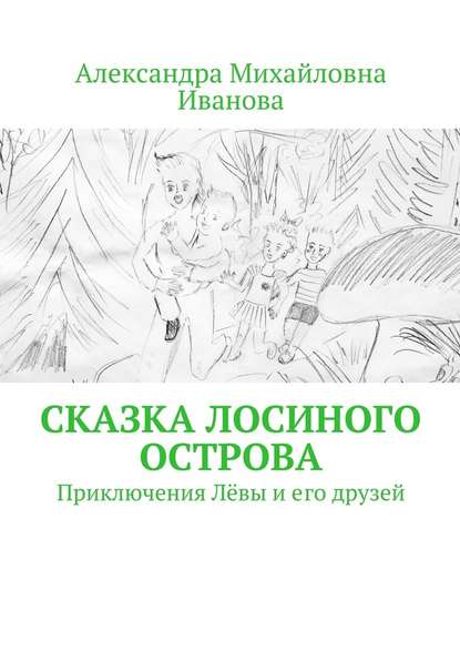 Сказка Лосиного острова. Приключения Лёвы и его друзей - Александра Михайловна Иванова