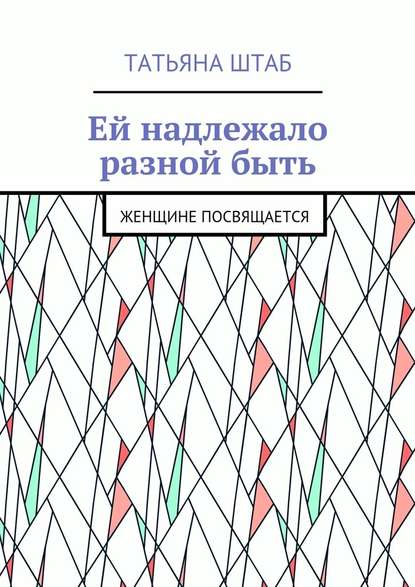 Ей надлежало разной быть. Женщине посвящается - Татьяна Штаб