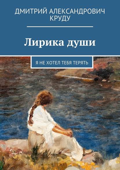 Лирика души. Я не хотел тебя терять - Дмитрий Александрович Круду