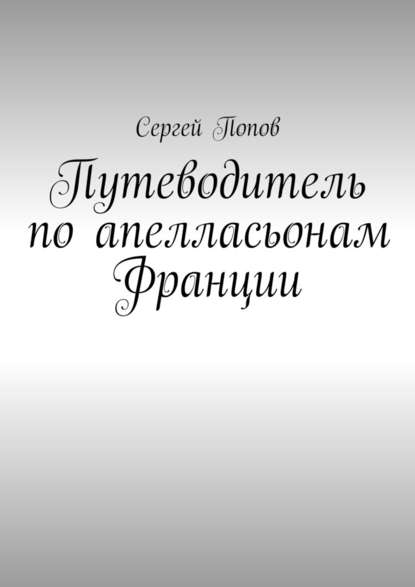 Путеводитель по апелласьонам Франции - Сергей Александрович Попов