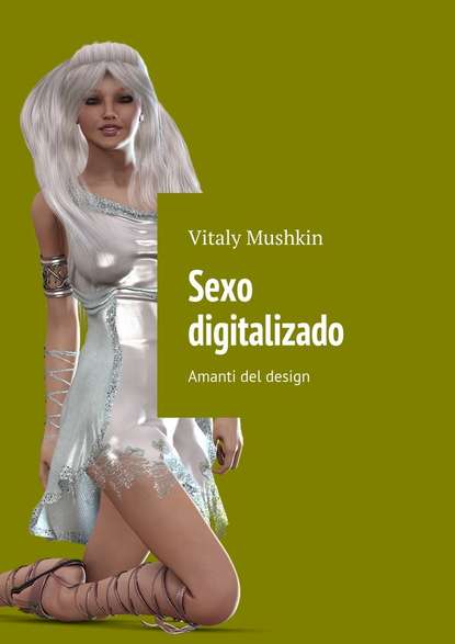 Sexo digitalizado. Amanti del design - Виталий Мушкин