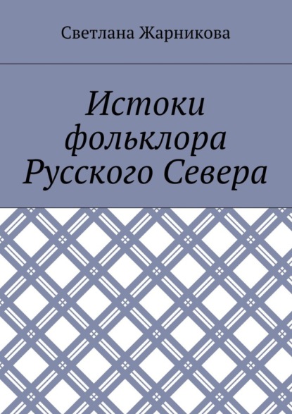 Истоки фольклора Русского Севера - Светлана Васильевна Жарникова