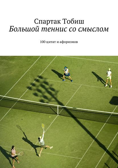 Большой теннис со смыслом. 100 цитат и афоризмов — Спартак Тобиш