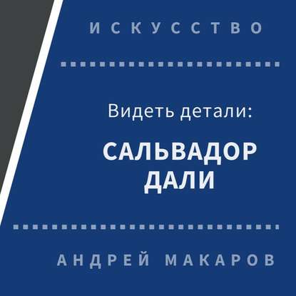 Видеть детали: Сальвадор Дали - Андрей Макаров