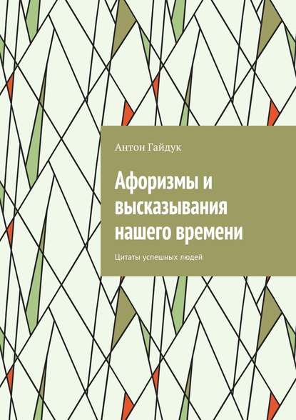 Афоризмы и высказывания нашего времени. Цитаты успешных людей - Антон Гайдук