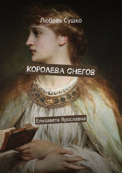 Королева снегов. Елизавета Ярославна - Любовь Сушко