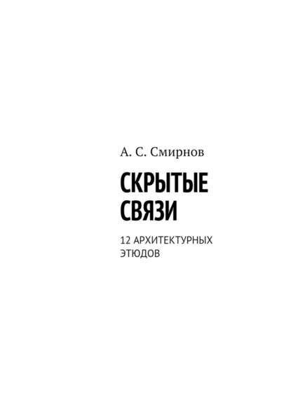 Скрытые связи. 12 архитектурных этюдов - Андрей Сергеевич Смирнов