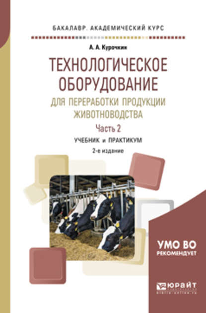 Технологическое оборудование для переработки продукции животноводства. В 2 ч. Часть 2 2-е изд., пер. и доп. Учебник и практикум для академического бакалавриата - Анатолий Алексеевич Курочкин