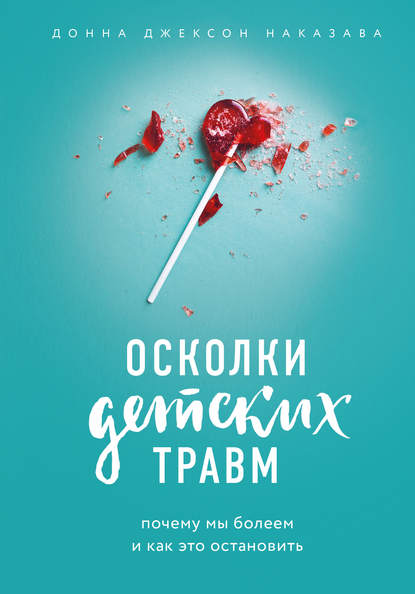 Осколки детских травм. Почему мы болеем и как это остановить — Донна Джексон Наказава