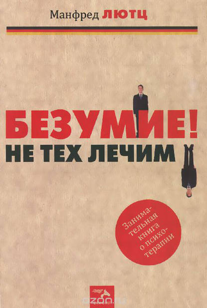 Безумие! Не тех лечим. Занимательная книга о психотерапии - Манфред Лютц