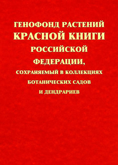 Генофонд растений Красной книги Российской Федерации, сохраняемый в коллекциях ботанических садов и дендрариев - Группа авторов