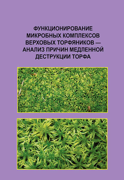 Функционирование микробных комплексов верховых торфяников – анализ причин медленной деструкции торфа - Коллектив авторов