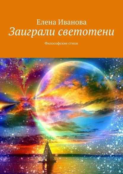 Заиграли светотени. Философские стихи - Елена Иванова