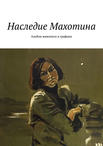 Наследие Махотина. Альбом живописи и графики - С.В.Абакумова