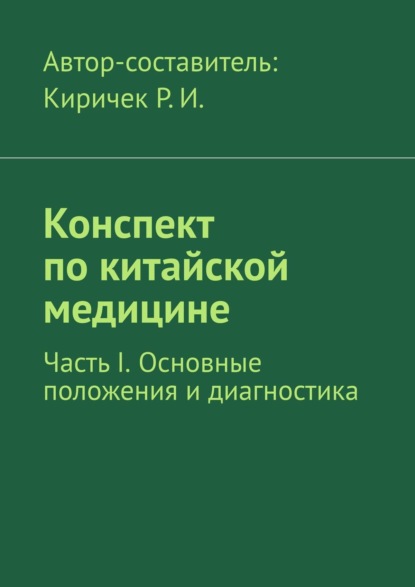 Конспект по китайской медицине. Часть I. Основные положения и диагностика — Роман Иванович Киричек