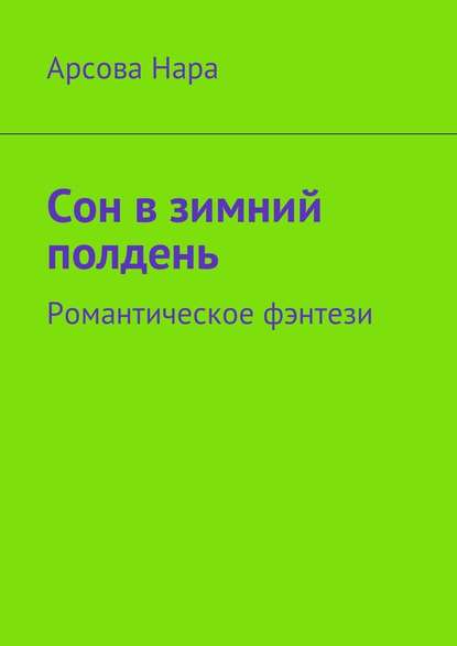 Сон в зимний полдень. Романтическое фэнтези - Арсова Нара