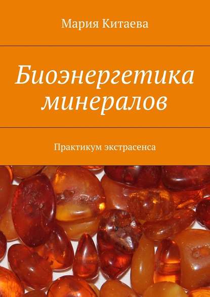 Биоэнергетика минералов. Практикум экстрасенса - Мария Китаева