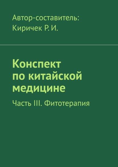 Конспект по китайской медицине. Часть III. Фитотерапия — Р. И. Киричек