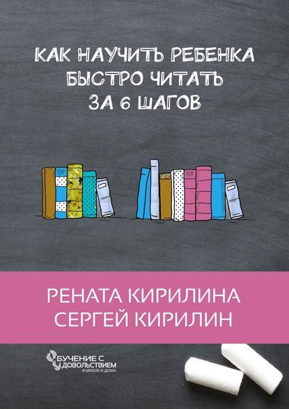 Как научить ребенка быстро читать. За 6 шагов - Рената Кирилина