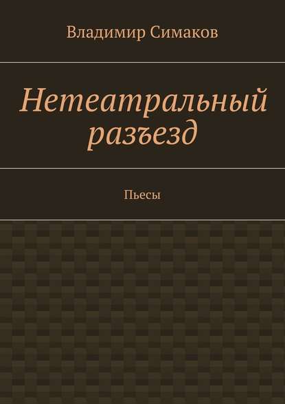 Нетеатральный разъезд. Пьесы - Владимир Симаков