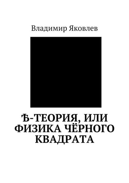 Ѣ-Теория, или Физика чёрного квадрата - Владимир Владимирович Яковлев