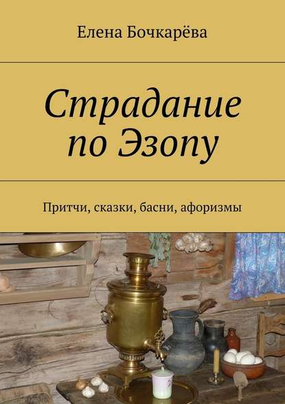 Страдание по Эзопу. Притчи, сказки, басни, афоризмы - Елена Александровна Бочкарёва